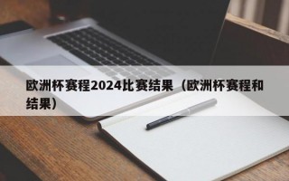 欧洲杯赛程2024比赛结果（欧洲杯赛程和结果）