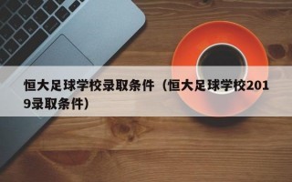 恒大足球学校录取条件（恒大足球学校2019录取条件）