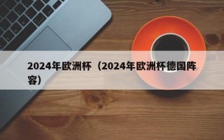 2024年欧洲杯（2024年欧洲杯德国阵容）