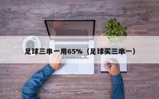 足球三串一用65%（足球买三串一）