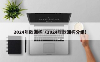 2024年欧洲杯（2024年欧洲杯分组）