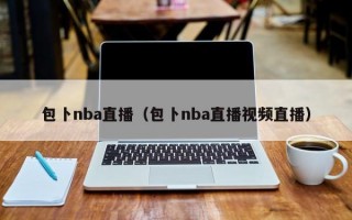 包卜nba直播（包卜nba直播视频直播）