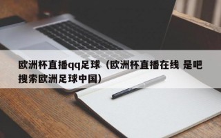 欧洲杯直播qq足球（欧洲杯直播在线 是吧搜索欧洲足球中国）