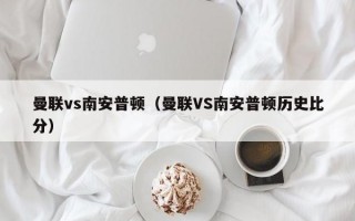 曼联vs南安普顿（曼联VS南安普顿历史比分）