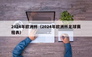 2024年欧洲杯（2024年欧洲杯足球赛程表）