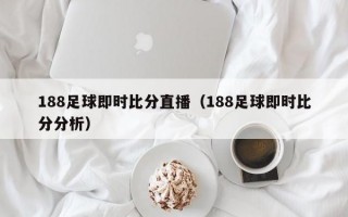 188足球即时比分直播（188足球即时比分分析）