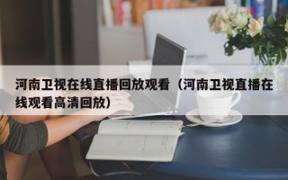 河南卫视在线直播回放观看（河南卫视直播在线观看高清回放）