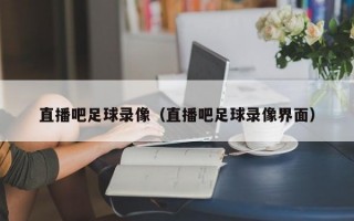 直播吧足球录像（直播吧足球录像界面）