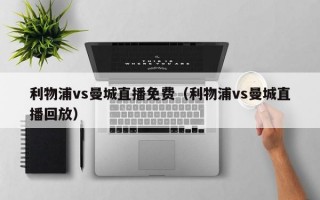 利物浦vs曼城直播免费（利物浦vs曼城直播回放）