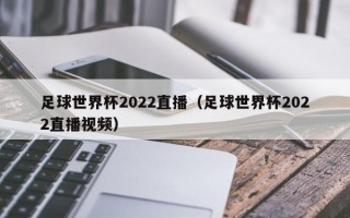 足球世界杯2022直播（足球世界杯2022直播视频）