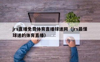 jrs直播免费体育直播球迷网（jrs最懂球迷的体育直播）