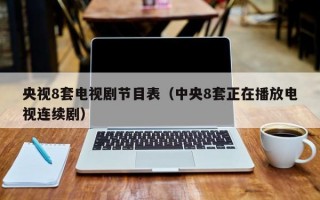 央视8套电视剧节目表（中央8套正在播放电视连续剧）