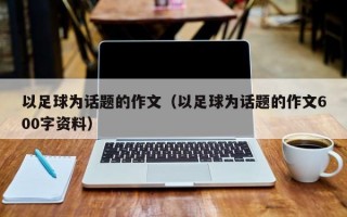 以足球为话题的作文（以足球为话题的作文600字资料）