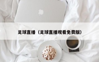 足球直播（足球直播观看免费版）