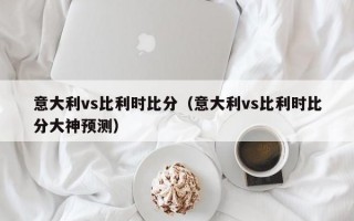 意大利vs比利时比分（意大利vs比利时比分大神预测）