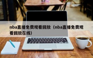 nba直播免费观看回放（nba直播免费观看回放在线）