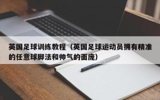 英国足球训练教程（英国足球运动员拥有精准的任意球脚法和帅气的面庞）