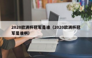 2020欧洲杯冠军是谁（2020欧洲杯冠军是谁啊）