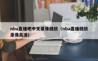 nba直播吧中文录像回放（nba直播回放录像高清）