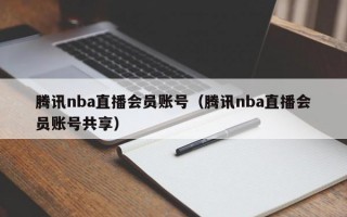 腾讯nba直播会员账号（腾讯nba直播会员账号共享）