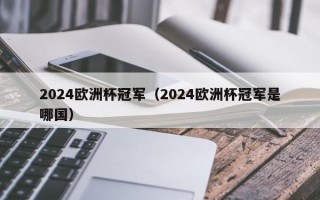 2024欧洲杯冠军（2024欧洲杯冠军是哪国）