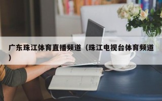 广东珠江体育直播频道（珠江电视台体育频道）