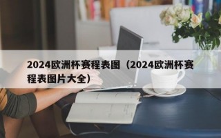 2024欧洲杯赛程表图（2024欧洲杯赛程表图片大全）