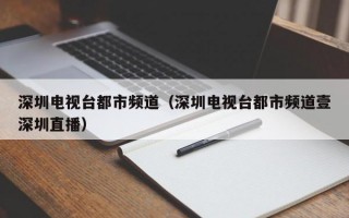 深圳电视台都市频道（深圳电视台都市频道壹深圳直播）