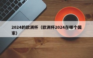 2024的欧洲杯（欧洲杯2024在哪个国家）