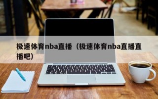 极速体育nba直播（极速体育nba直播直播吧）