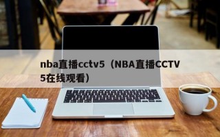 nba直播cctv5（NBA直播CCTV5在线观看）