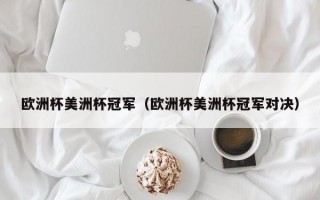 欧洲杯美洲杯冠军（欧洲杯美洲杯冠军对决）