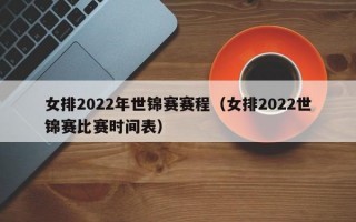 女排2022年世锦赛赛程（女排2022世锦赛比赛时间表）