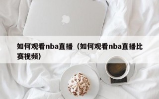 如何观看nba直播（如何观看nba直播比赛视频）