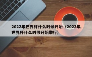 2022年世界杯什么时候开始（2022年世界杯什么时候开始举行）