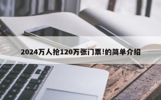 2024万人抢120万张门票!的简单介绍