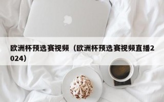 欧洲杯预选赛视频（欧洲杯预选赛视频直播2024）