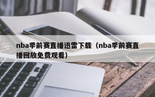 nba季前赛直播迅雷下载（nba季前赛直播回放免费观看）