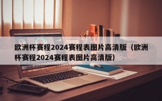 欧洲杯赛程2024赛程表图片高清版（欧洲杯赛程2024赛程表图片高清版）