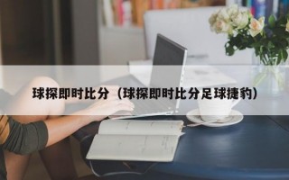 球探即时比分（球探即时比分足球捷豹）