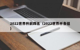 2022世界杯前四名（2022世界杯各组）