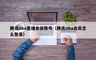 腾讯nba直播会员账号（腾讯nba会员怎么登录）