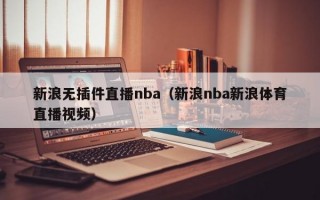 新浪无插件直播nba（新浪nba新浪体育直播视频）