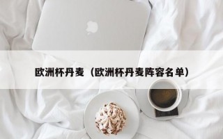 欧洲杯丹麦（欧洲杯丹麦阵容名单）