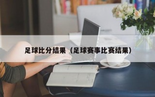 足球比分结果（足球赛事比赛结果）