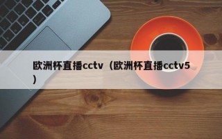 欧洲杯直播cctv（欧洲杯直播cctv5）