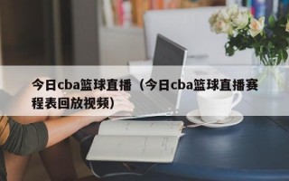 今日cba篮球直播（今日cba篮球直播赛程表回放视频）