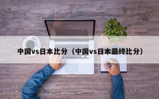 中国vs日本比分（中国vs日本最终比分）