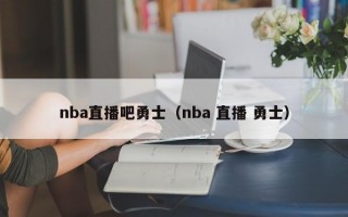 nba直播吧勇士（nba 直播 勇士）