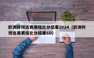 欧洲杯预选赛赛程比分结果2024（欧洲杯预选赛赛程比分结果SD）